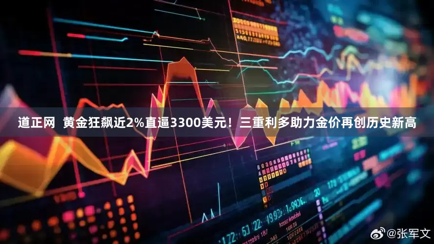 道正网  黄金狂飙近2%直逼3300美元！三重利多助力金价再创历史新高