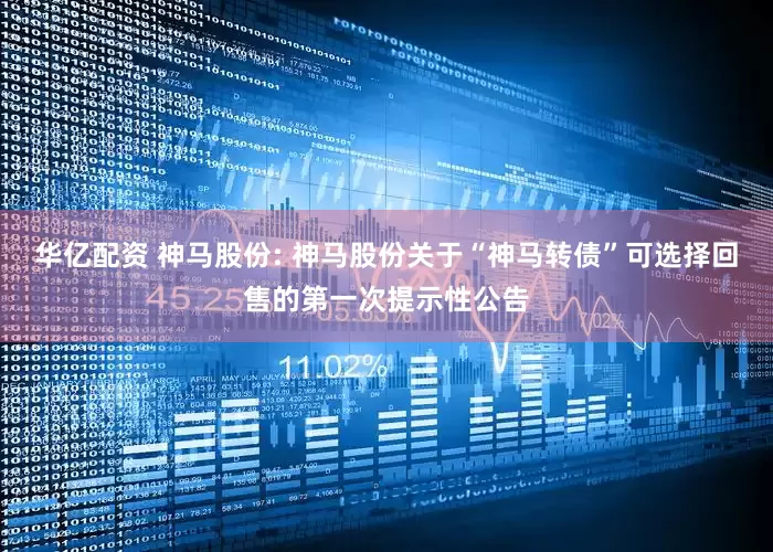 华亿配资 神马股份: 神马股份关于“神马转债”可选择回售的第一次提示性公告