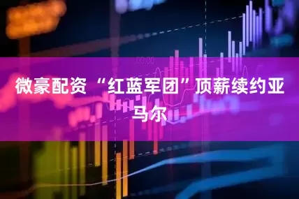 微豪配资 “红蓝军团”顶薪续约亚马尔