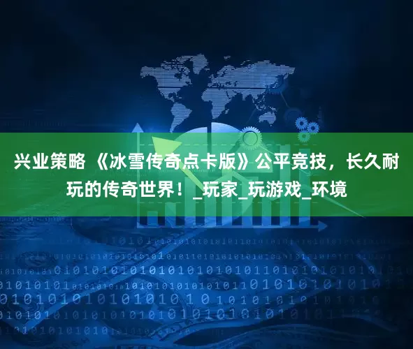 兴业策略 《冰雪传奇点卡版》公平竞技，长久耐玩的传奇世界！_玩家_玩游戏_环境