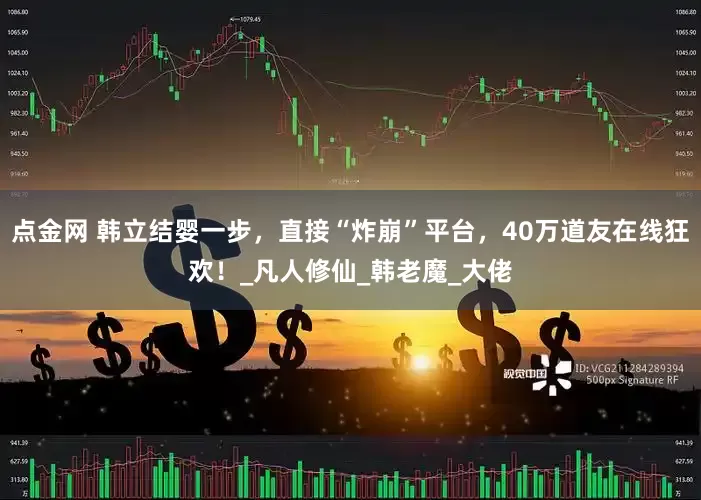 点金网 韩立结婴一步，直接“炸崩”平台，40万道友在线狂欢！_凡人修仙_韩老魔_大佬