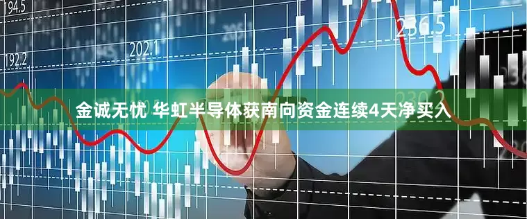 金诚无忧 华虹半导体获南向资金连续4天净买入