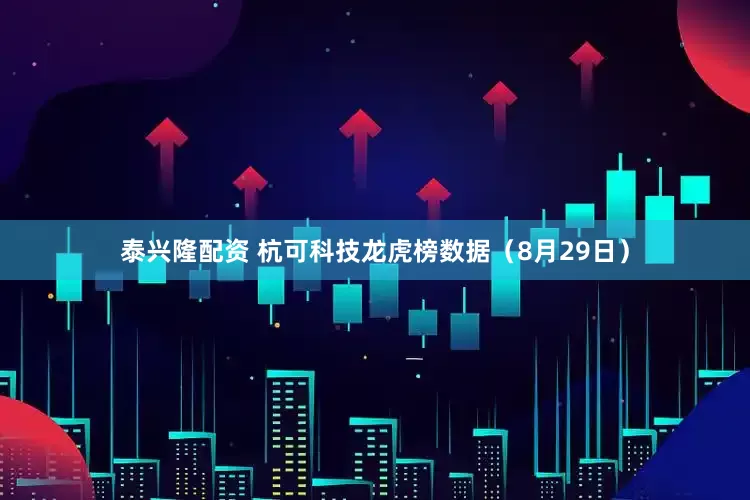 泰兴隆配资 杭可科技龙虎榜数据（8月29日）