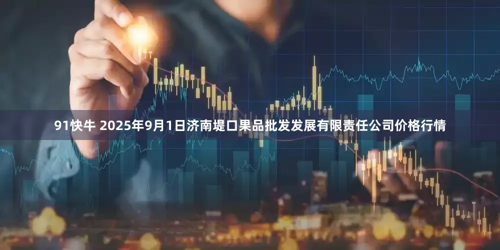 91快牛 2025年9月1日济南堤口果品批发发展有限责任公司价格行情