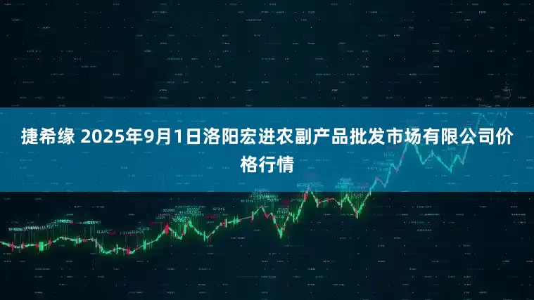 捷希缘 2025年9月1日洛阳宏进农副产品批发市场有限公司价格行情