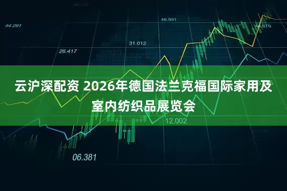 云沪深配资 2026年德国法兰克福国际家用及室内纺织品展览会
